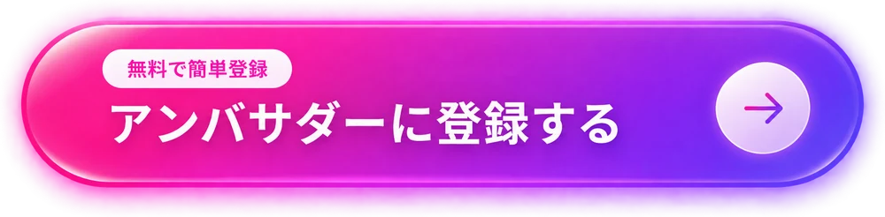 無料で簡単登録 アンバサダーに登録する