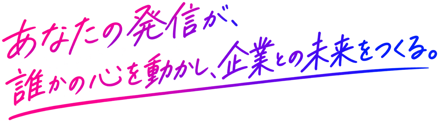 あなたの発信が、誰かの心を動かし、企業との未来をつくる。